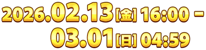 2026.02.13[金] 16:00 - 03.01[日] 04:59