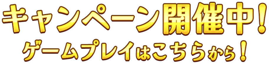 キャンペーン開催中！ゲームプレイはこちらから！