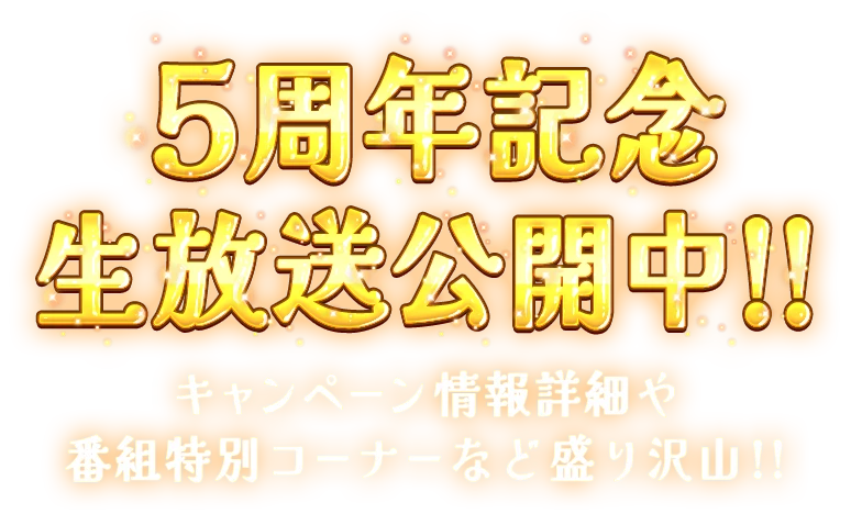 5周年記念生放送公開中!!キャンペーン情報詳細や番組特別コーナーなど盛り沢山!!