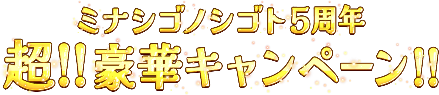 ミナシゴノシゴト5周年超!!豪華キャンペーン!!