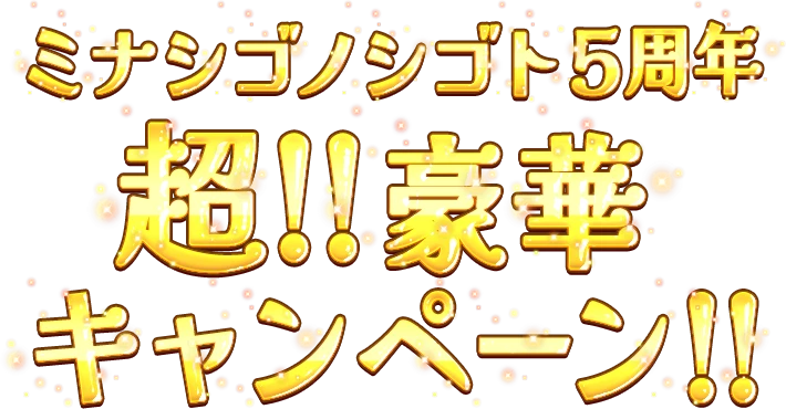 ミナシゴノシゴト5周年超!!豪華キャンペーン!!